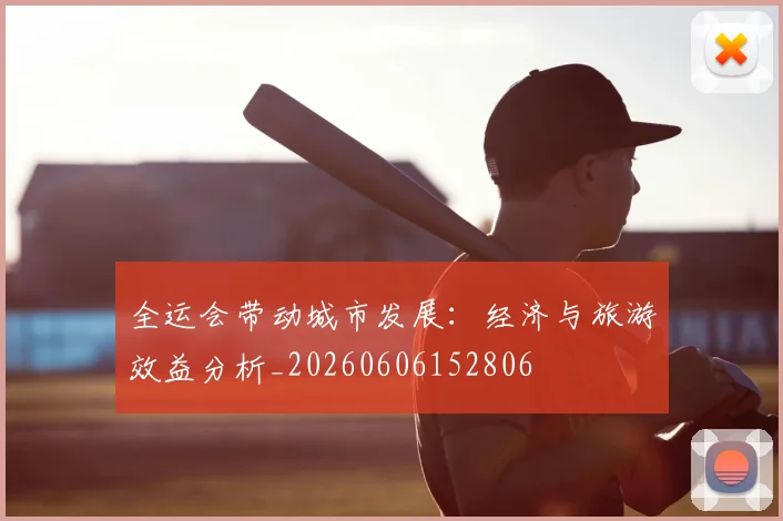 全运会带动城市发展：经济与旅游效益分析_20260606152806