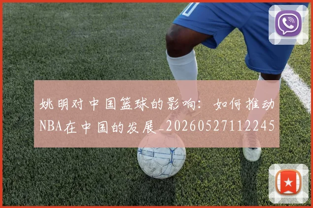 姚明对中国篮球的影响:如何推动NBA在中国的发展_20260527112245