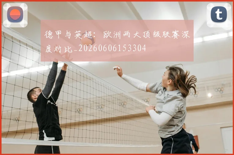 德甲与英超：欧洲两大顶级联赛深度对比_20260606153304