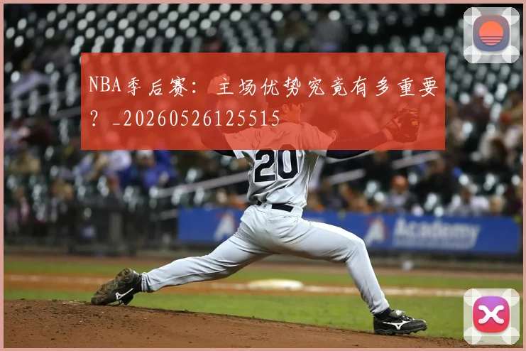 NBA季后赛：主场优势究竟有多重要？_20260526125515
