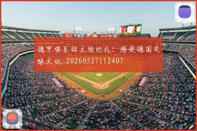 德甲俱乐部主场巡礼:感受德国足球文化_20260527112407