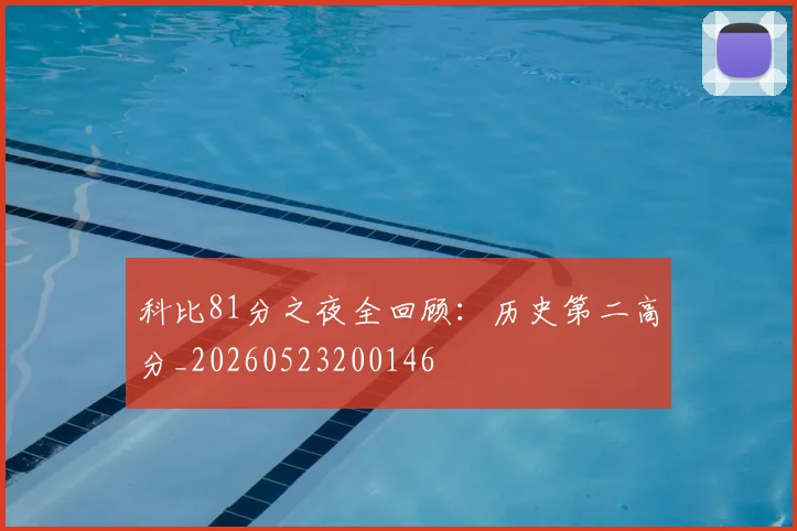 科比81分之夜全回顾：历史第二高分_20260523200146