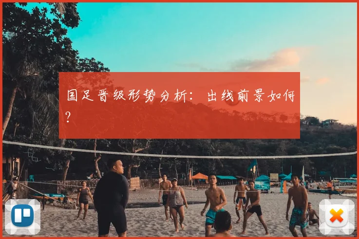 国足晋级形势分析:出线前景如何?