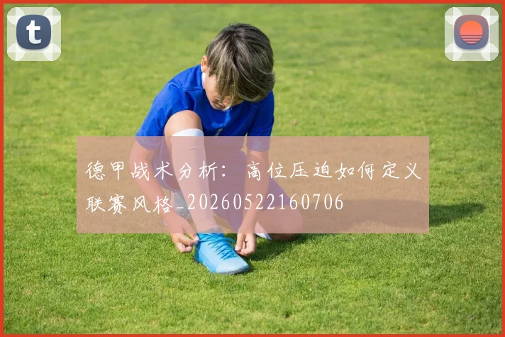 德甲战术分析：高位压迫如何定义联赛风格_20260522160706