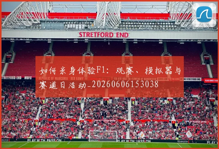 如何亲身体验F1:观赛、模拟器与赛道日活动_20260606153038