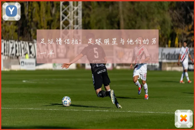 足坛情侣档:足球明星与他们的另一半