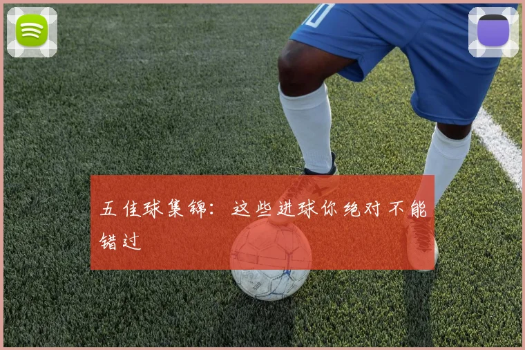 五佳球集锦:这些进球你绝对不能错过