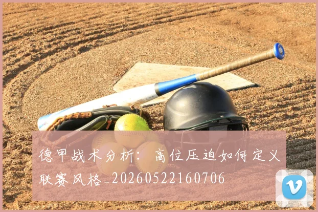 德甲战术分析：高位压迫如何定义联赛风格_20260522160706