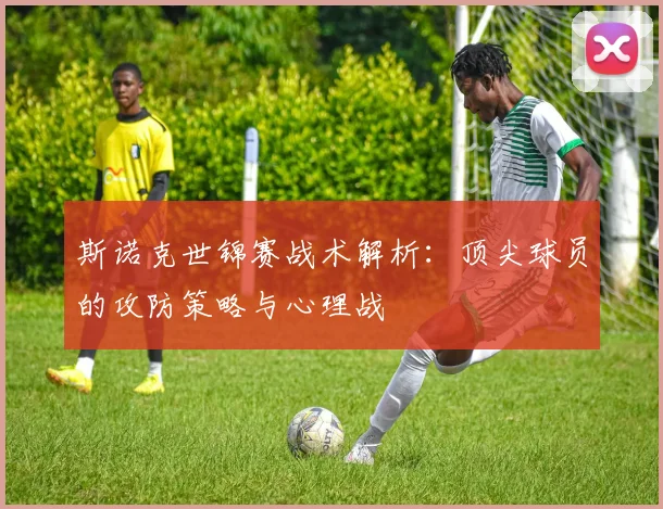 斯诺克世锦赛战术解析:顶尖球员的攻防策略与心理战